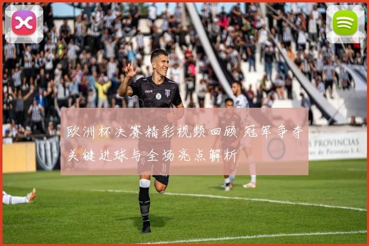 欧洲杯决赛精彩视频回顾 冠军争夺关键进球与全场亮点解析