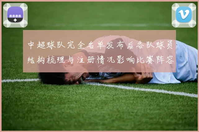 中超球队完全名单发布后各队球员结构梳理与注册情况影响比赛阵容