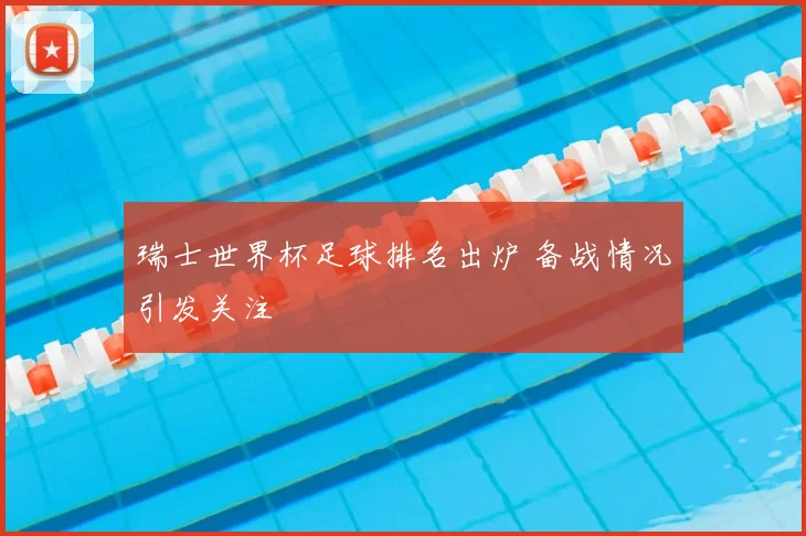瑞士世界杯足球排名出炉 备战情况引发关注