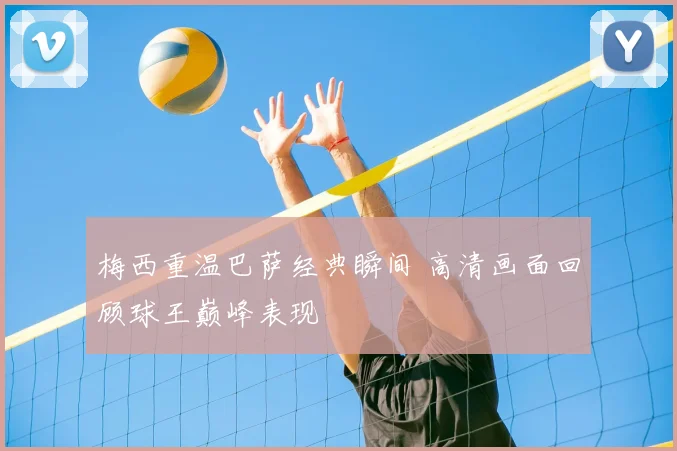 梅西重温巴萨经典瞬间 高清画面回顾球王巅峰表现