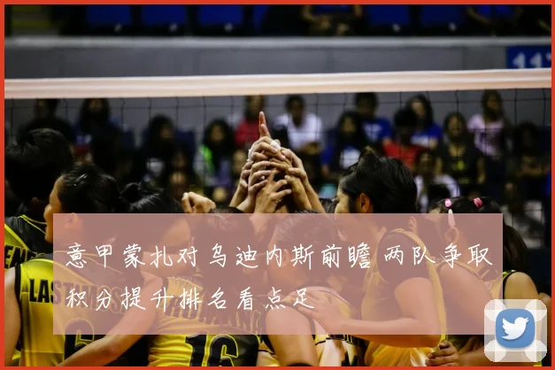 意甲蒙扎对乌迪内斯前瞻 两队争取积分提升排名看点足