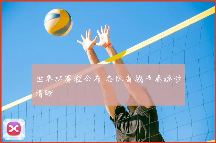 世界杯赛程公布 各队备战节奏逐步清晰