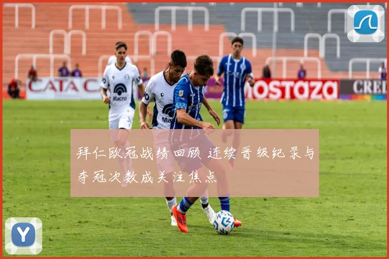 拜仁欧冠战绩回顾 连续晋级纪录与夺冠次数成关注焦点