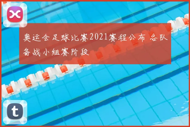 奥运会足球比赛2021赛程公布 各队备战小组赛阶段