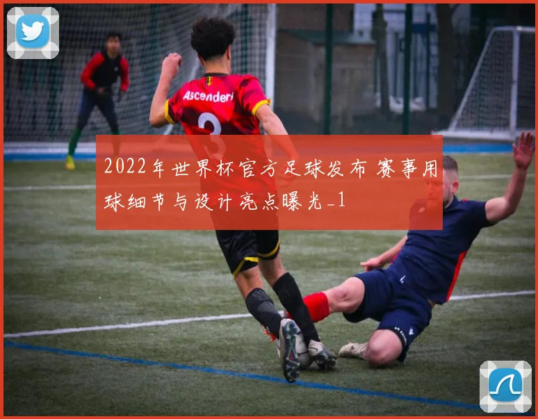 2022年世界杯官方足球发布 赛事用球细节与设计亮点曝光_1