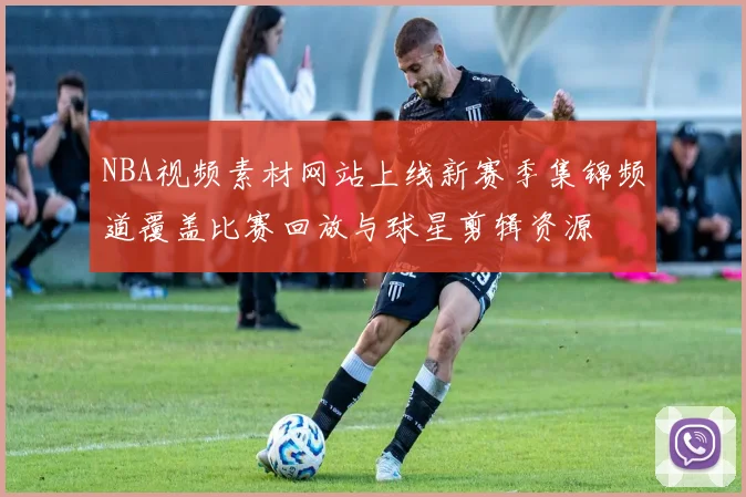 NBA视频素材网站上线新赛季集锦频道覆盖比赛回放与球星剪辑资源