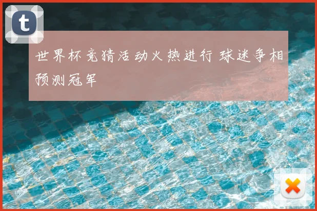 世界杯竞猜活动火热进行 球迷争相预测冠军