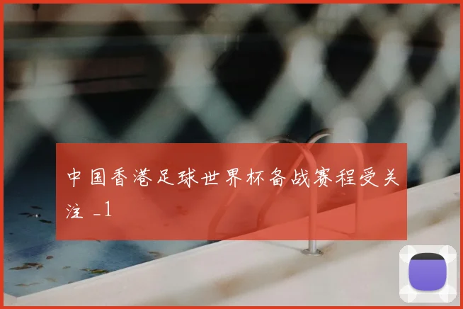 中国香港足球世界杯备战赛程受关注 _1