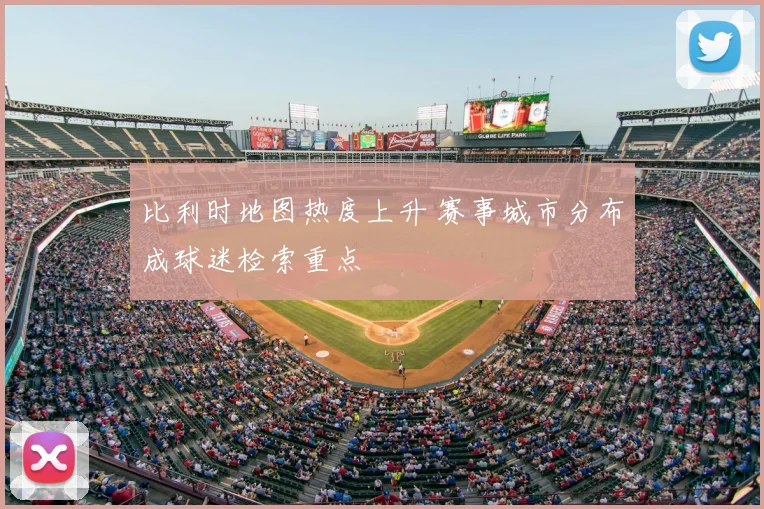 比利时地图热度上升 赛事城市分布成球迷检索重点