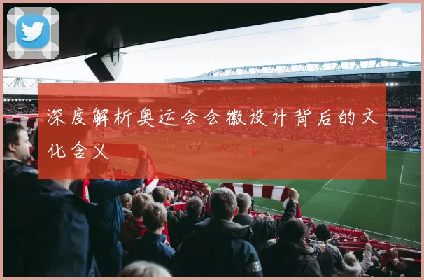深度解析奥运会会徽设计背后的文化含义