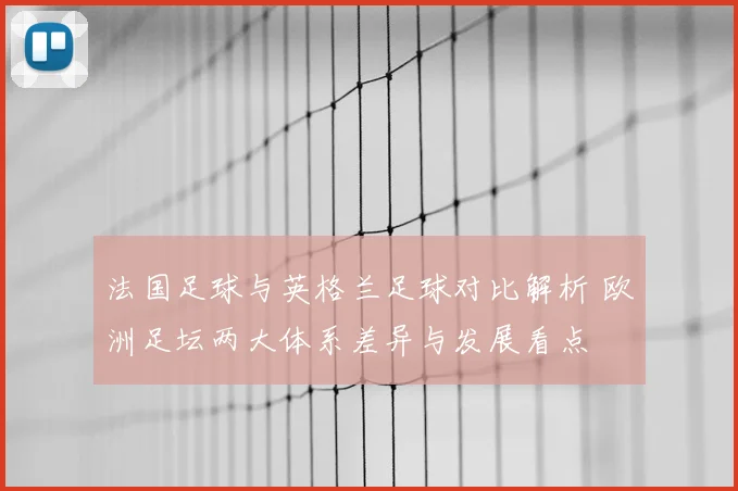 法国足球与英格兰足球对比解析 欧洲足坛两大体系差异与发展看点