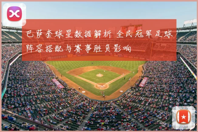 巴萨套球星数据解析 全民冠军足球阵容搭配与赛事胜负影响