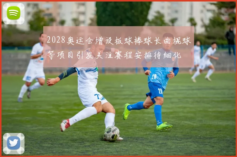 2028奥运会增设板球棒球长曲棍球等项目引发关注赛程安排待细化