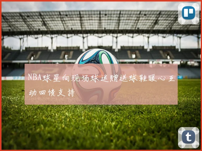NBA球星向现场球迷赠送球鞋暖心互动回馈支持